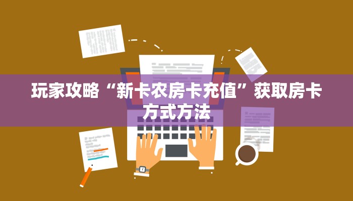 玩家攻略“新卡农房卡充值”获取房卡方式方法