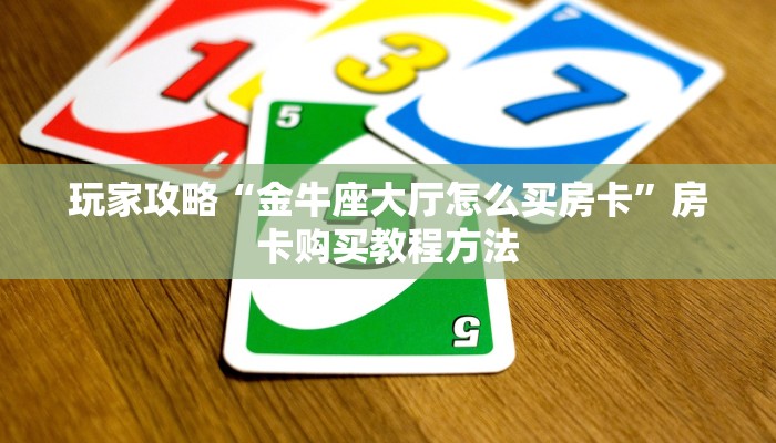 玩家攻略“金牛座大厅怎么买房卡”房卡购买教程方法 玩家攻略“金牛座大厅怎么买房卡”房卡购买教程方法