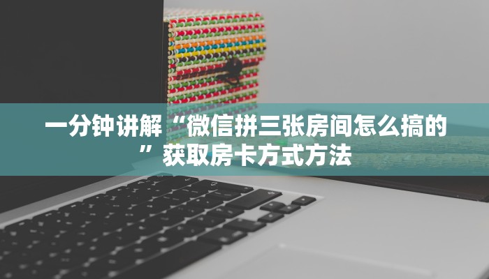 一分钟讲解“微信拼三张房间怎么搞的”获取房卡方式方法 一分钟讲解“微信拼三张房间怎么搞的”获取房卡方式方法