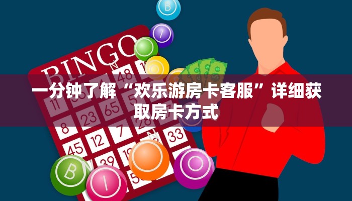 一分钟了解“欢乐游房卡客服”详细获取房卡方式