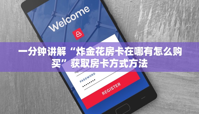 一分钟讲解“炸金花房卡在哪有怎么购买”获取房卡方式方法