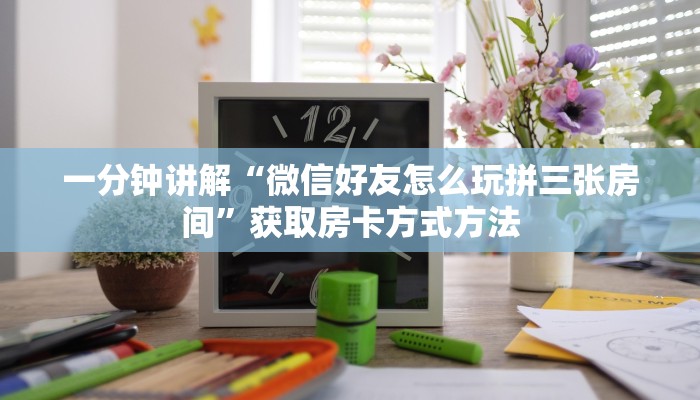一分钟了解“微信炸金花房间链接怎么设置”获取房卡方式方法