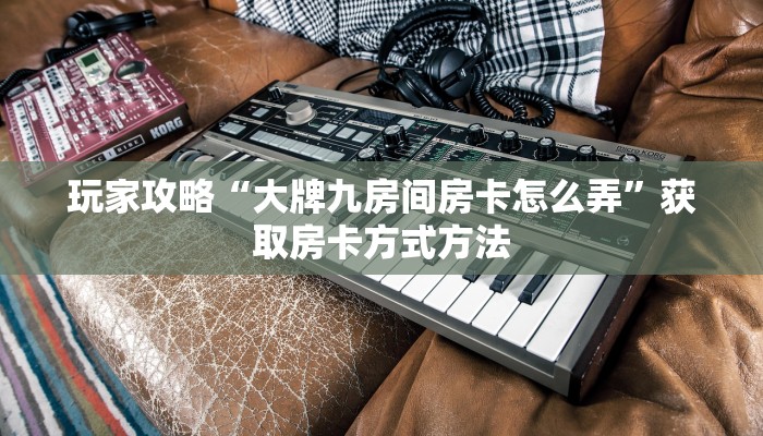 玩家攻略“大牌九房间房卡怎么弄”获取房卡方式方法