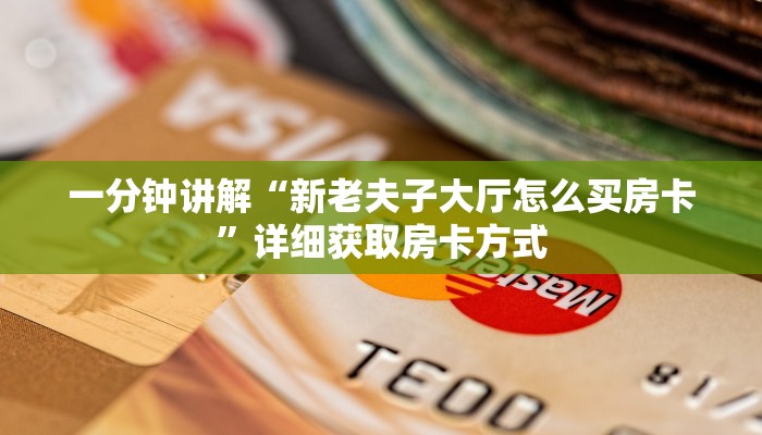 一分钟讲解“新老夫子大厅怎么买房卡”详细获取房卡方式 一分钟讲解“新老夫子大厅怎么买房卡”详细获取房卡方式
