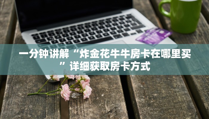 一分钟讲解“炸金花牛牛房卡在哪里买”详细获取房卡方式
