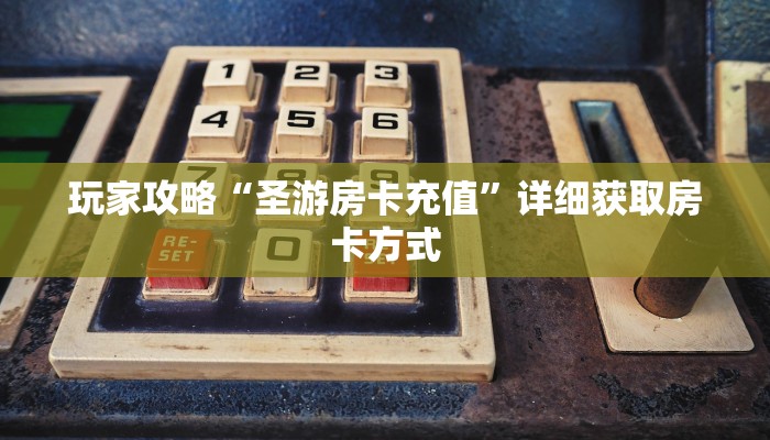 玩家攻略“圣游房卡充值”详细获取房卡方式