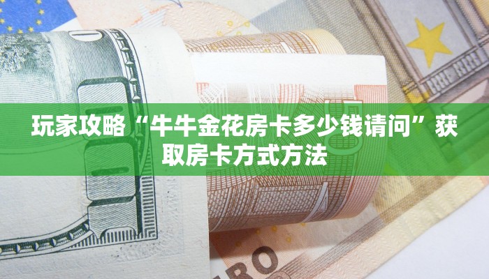 玩家攻略“牛牛金花房卡多少钱请问”获取房卡方式方法