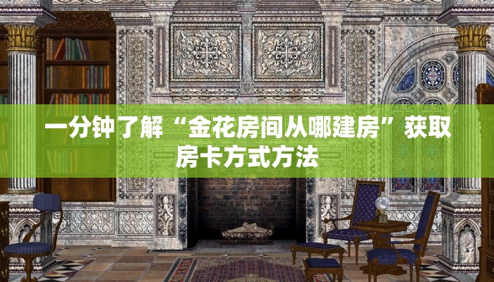 一分钟了解“金花房间从哪建房”获取房卡方式方法