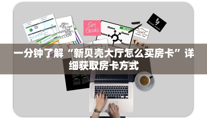 一分钟了解“新贝壳大厅怎么买房卡”详细获取房卡方式