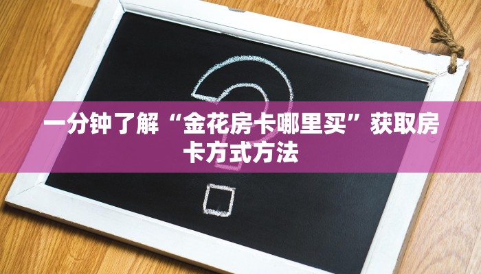 一分钟了解“金花房卡哪里买”获取房卡方式方法