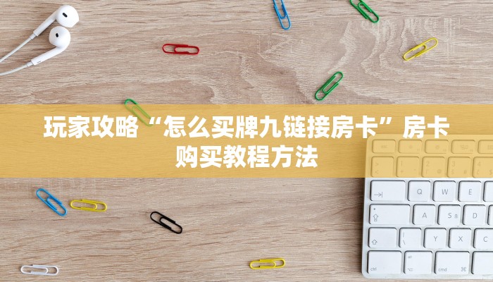 玩家攻略“怎么买牌九链接房卡”房卡购买教程方法