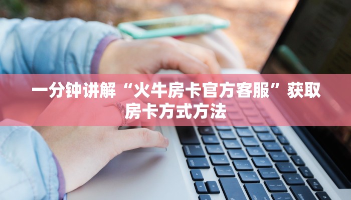 一分钟讲解“火牛房卡官方客服”获取房卡方式方法