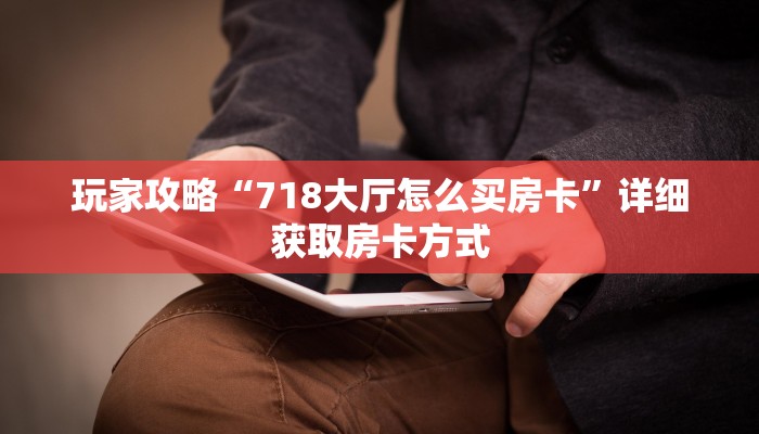 玩家攻略“718大厅怎么买房卡”详细获取房卡方式