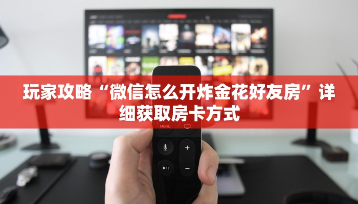 玩家攻略“微信怎么开炸金花好友房”详细获取房卡方式