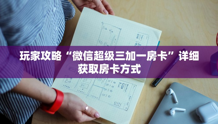 玩家攻略“微信超级三加一房卡”详细获取房卡方式