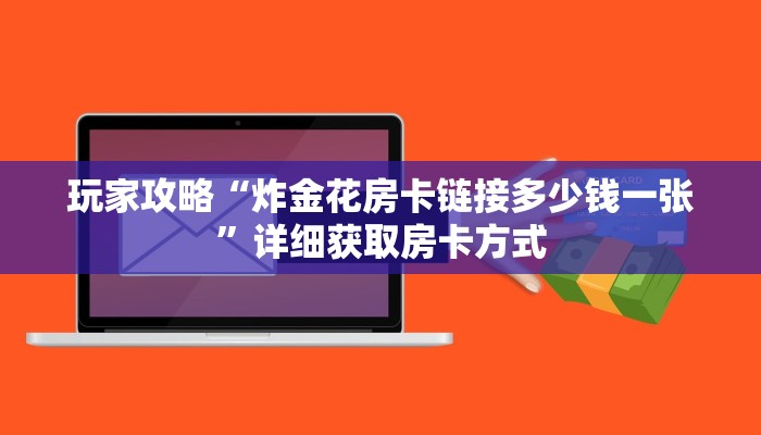玩家攻略“炸金花房卡链接多少钱一张”详细获取房卡方式