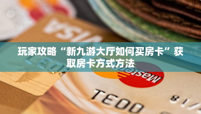 玩家攻略“新九游大厅如何买房卡”获取房卡方式方法