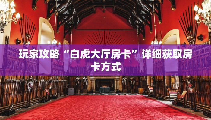 玩家攻略“白虎大厅房卡”详细获取房卡方式