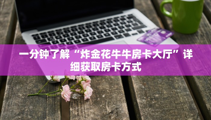 一分钟了解“炸金花牛牛房卡大厅”详细获取房卡方式