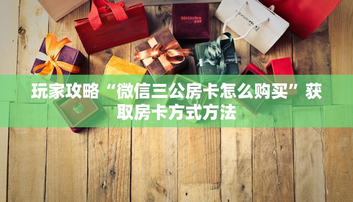 玩家攻略“微信三公房卡怎么购买”获取房卡方式方法