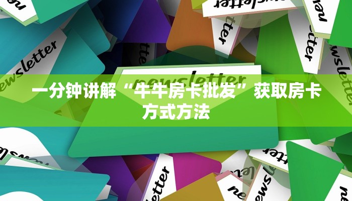 一分钟讲解“牛牛房卡批发”获取房卡方式方法