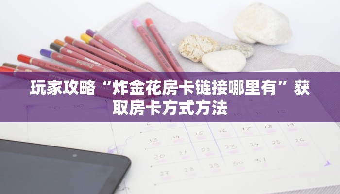 玩家攻略“炸金花房卡链接哪里有”获取房卡方式方法