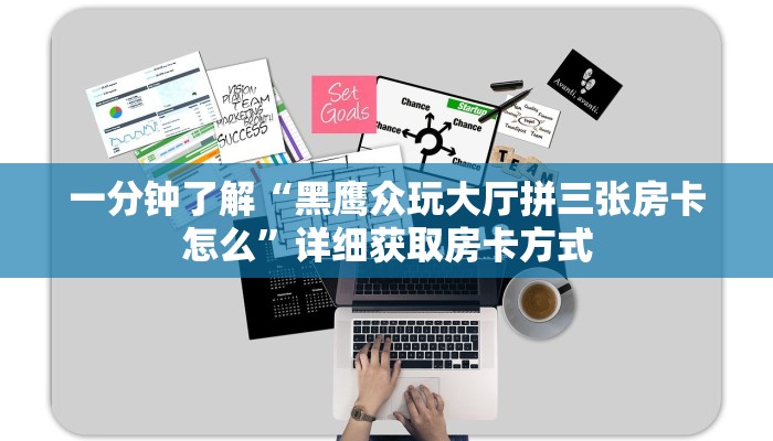 一分钟了解“黑鹰众玩大厅拼三张房卡怎么”详细获取房卡方式