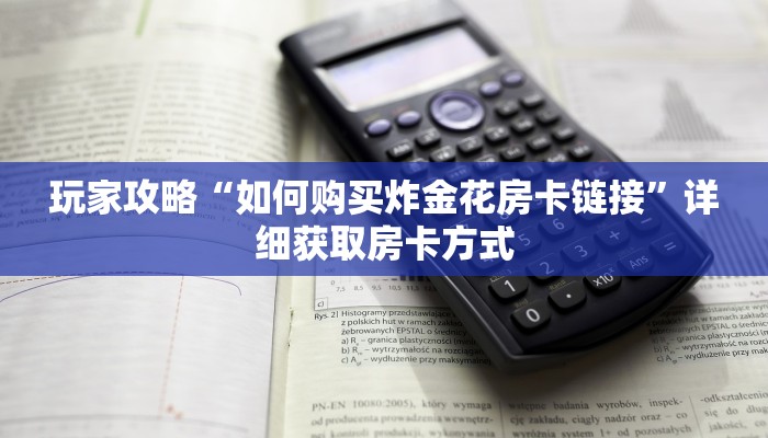 玩家攻略“如何购买炸金花房卡链接”详细获取房卡方式