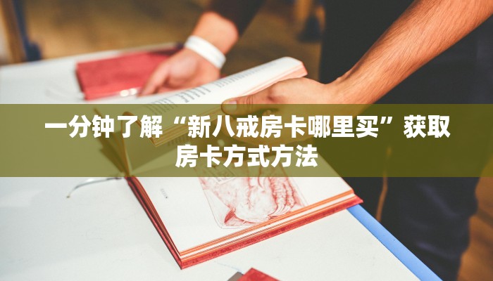 一分钟了解“新八戒房卡哪里买”获取房卡方式方法