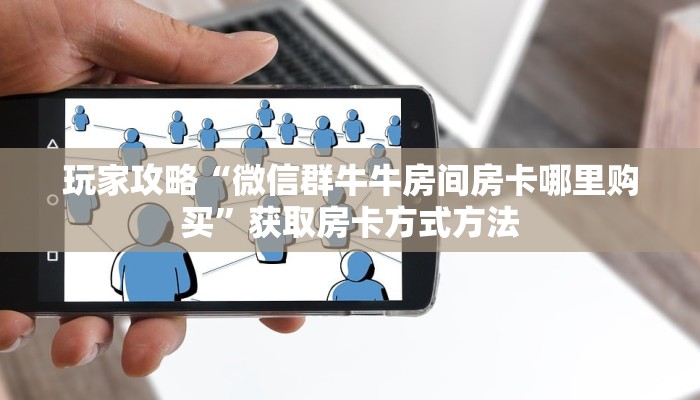 玩家攻略“微信群牛牛房间房卡哪里购买”获取房卡方式方法