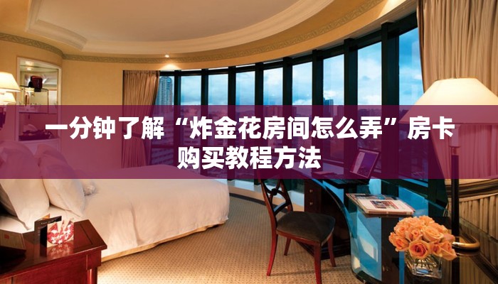 一分钟了解“炸金花房间怎么弄”房卡购买教程方法