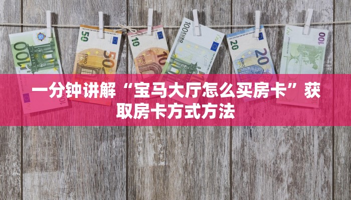 一分钟讲解“宝马大厅怎么买房卡”获取房卡方式方法 一分钟讲解“宝马大厅怎么买房卡”获取房卡方式方法