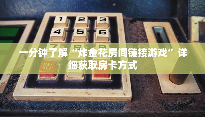 一分钟了解“炸金花房间链接游戏”详细获取房卡方式