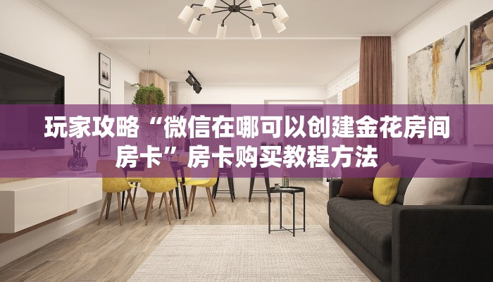 玩家攻略“微信在哪可以创建金花房间房卡”房卡购买教程方法