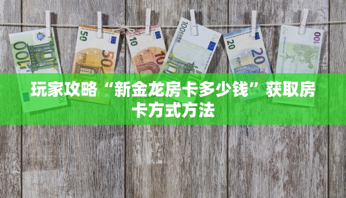 玩家攻略“新金龙房卡多少钱”获取房卡方式方法