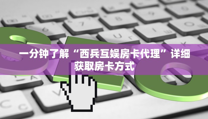 一分钟了解“西兵互娱房卡代理”详细获取房卡方式