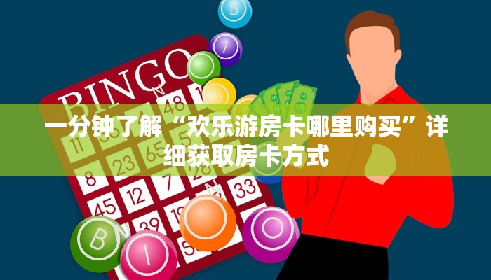 一分钟了解“欢乐游房卡哪里购买”详细获取房卡方式