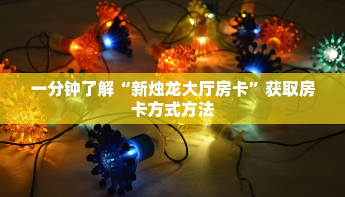 一分钟了解“新烛龙大厅房卡”获取房卡方式方法
