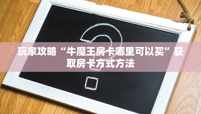 玩家攻略“牛魔王房卡哪里可以买”获取房卡方式方法