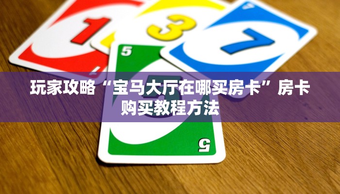 玩家攻略“宝马大厅在哪买房卡”房卡购买教程方法