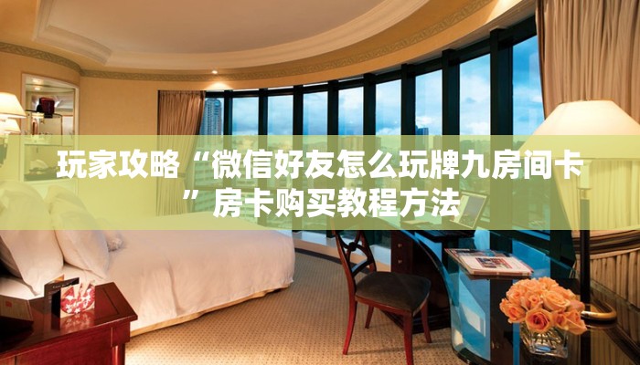 玩家攻略“微信好友怎么玩牌九房间卡”房卡购买教程方法