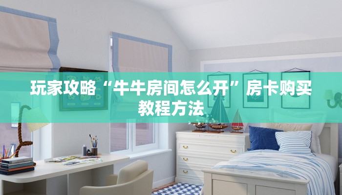 玩家攻略“牛牛房间怎么开”房卡购买教程方法