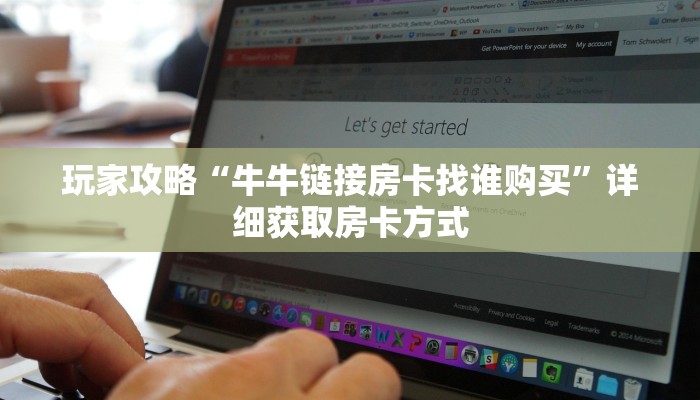 玩家攻略“牛牛链接房卡找谁购买”详细获取房卡方式