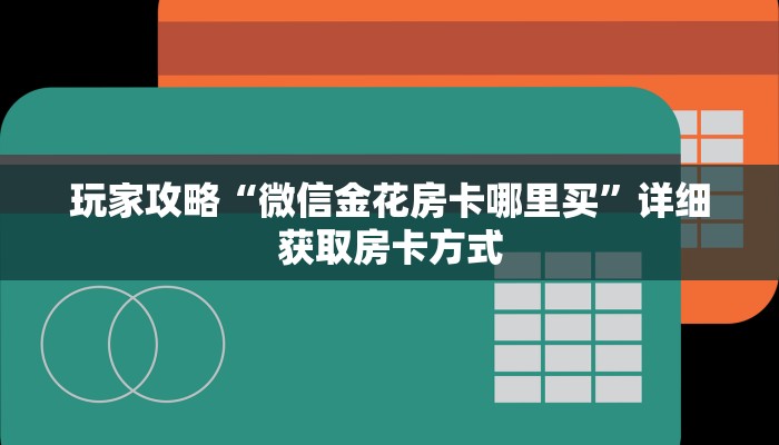 玩家攻略“微信金花房卡哪里买”详细获取房卡方式
