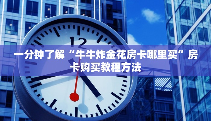 一分钟了解“牛牛炸金花房卡哪里买”房卡购买教程方法