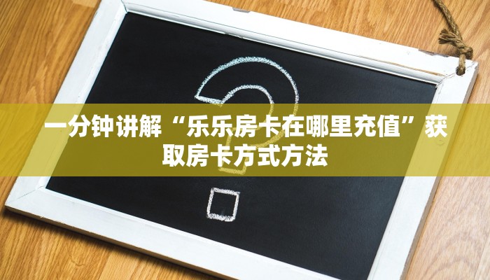 一分钟讲解“乐乐房卡在哪里充值”获取房卡方式方法