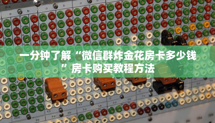 一分钟了解“微信群炸金花房卡多少钱”房卡购买教程方法