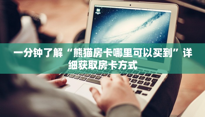 一分钟了解“熊猫房卡哪里可以买到”详细获取房卡方式