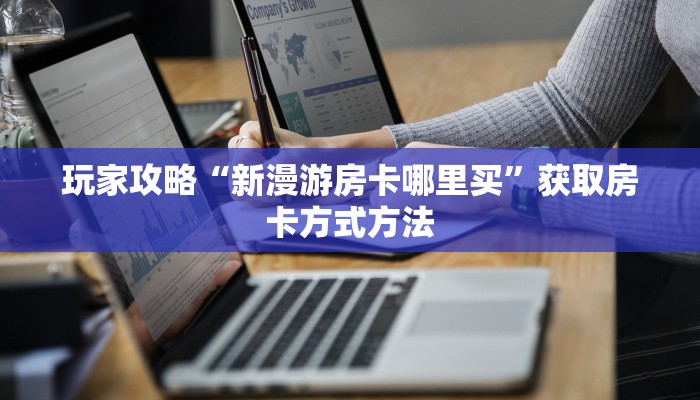 玩家攻略“新漫游房卡哪里买”获取房卡方式方法