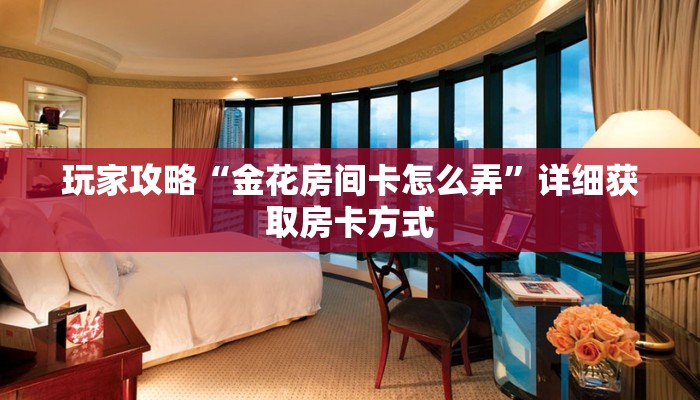 玩家攻略“金花房间卡怎么弄”详细获取房卡方式